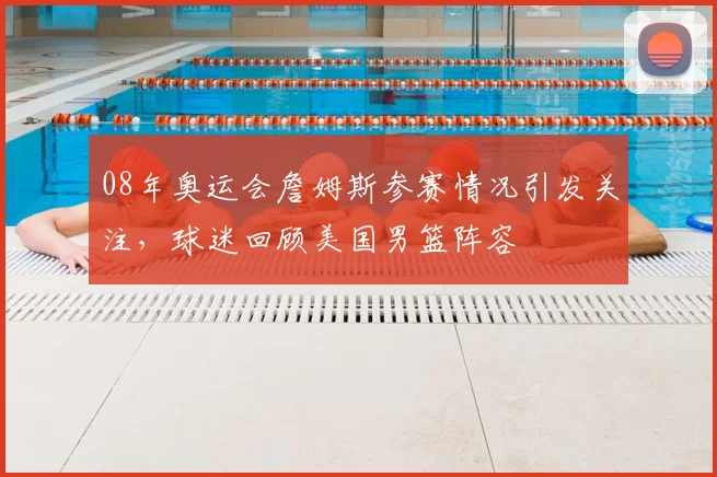08年奥运会詹姆斯参赛情况引发关注，球迷回顾美国男篮阵容