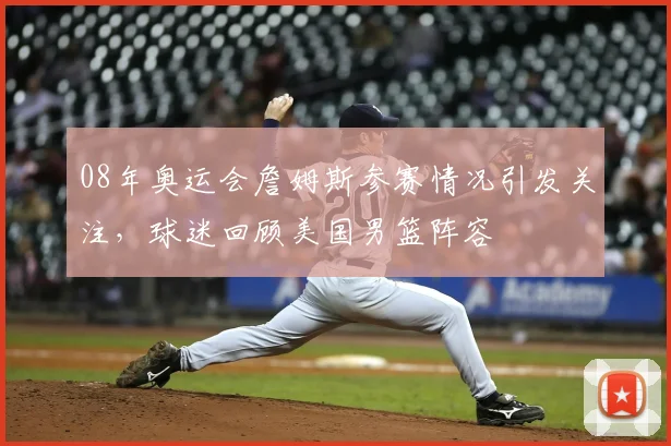 08年奥运会詹姆斯参赛情况引发关注，球迷回顾美国男篮阵容