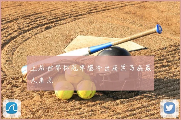 上届世界杯冠军爆冷出局黑马成最大看点