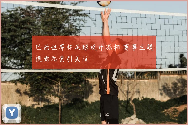 巴西世界杯足球设计亮相 赛事主题视觉元素引关注
