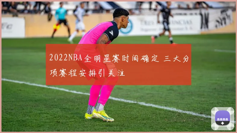 2022NBA全明星赛时间确定 三大分项赛程安排引关注